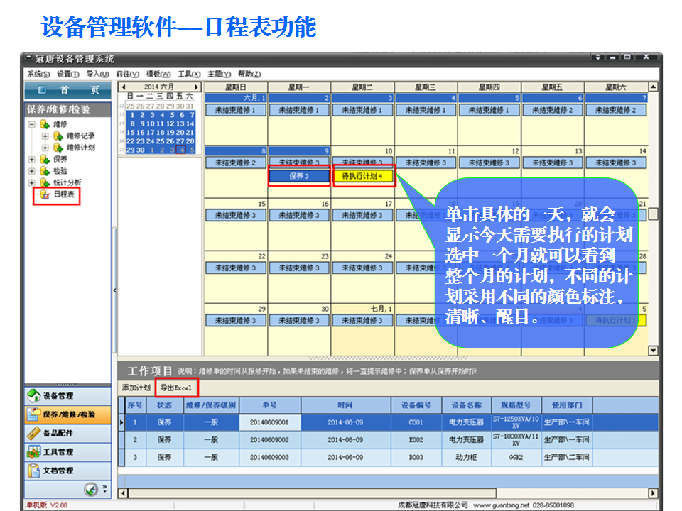  在我们的维修保养计划模块里有一个日程表的选项，它是我们的设备管理软件根据大家设置的维修计划自动生产的一个类似日历的日程表，大家可能对它很是陌生，当我们单击之后会出现具体的日程计划，在左上角可以选择某月的某一天，也可以选择某个月，在我们右边，您会看到类似日历的表格，上面一行是星期，下面是具体的每一天。       注意了，这里我们的设备管理系统会在每一天里将会以不同颜色来标记需要执行的计划，蓝色代表没有完成的计划，绿色代表保养计划，黄色代表待执行计划，不同颜色显示不同的需要执行的计划，一目了然查看需要执行的计划。